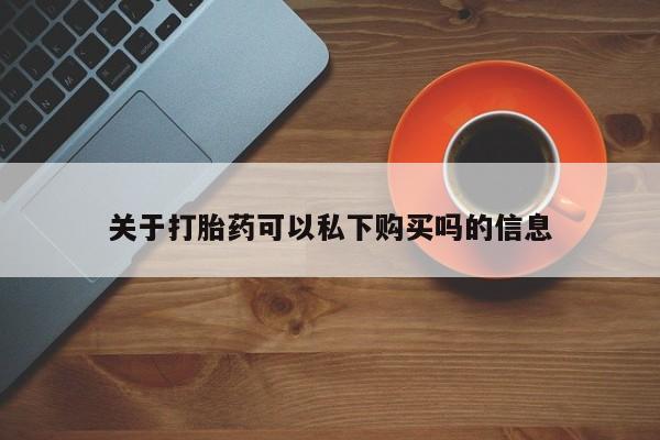 私人打胎药网店可以买吗关于打胎药可以私下购买吗的信息