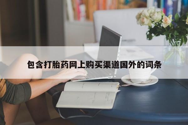 私人打胎药网店可以买吗包含打胎药网上购买渠道国外的词条