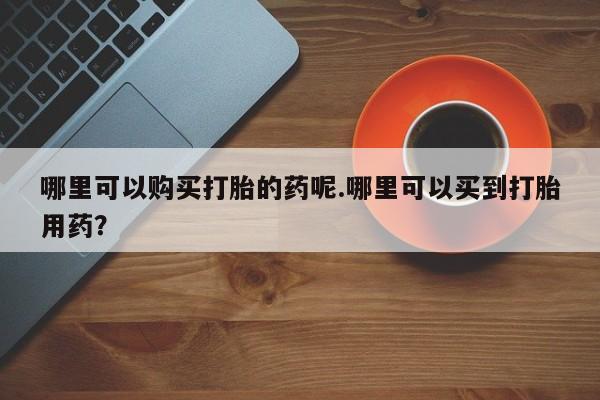 私人打胎药网店可以买吗资讯 第97页