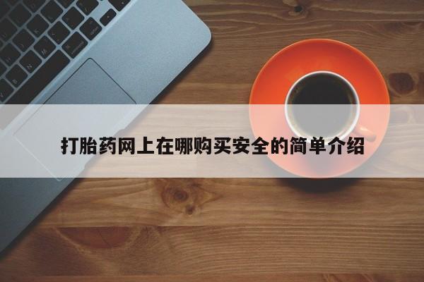 私人打胎药网店可以买吗打胎药网上在哪购买安全的简单介绍