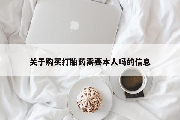 私人打胎药网店可以买吗关于购买打胎药需要本人吗的信息