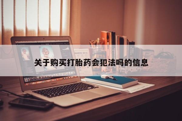 私人打胎药网店可以买吗关于购买打胎药会犯法吗的信息