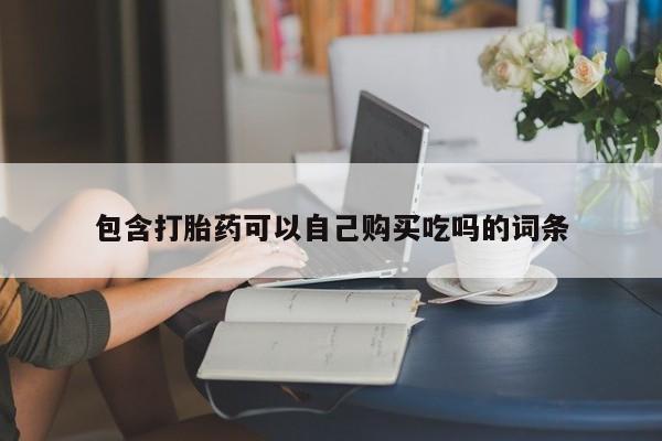 私人打胎药网店可以买吗包含打胎药可以自己购买吃吗的词条