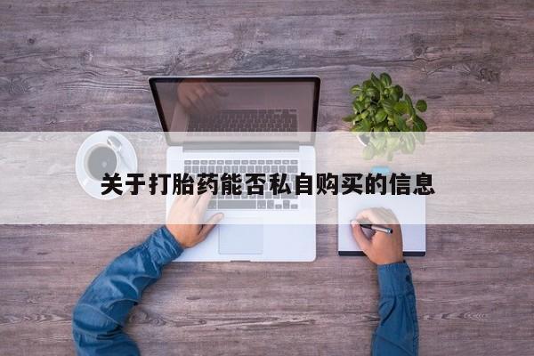 私人打胎药网店可以买吗关于打胎药能否私自购买的信息