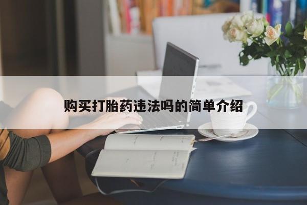 私人打胎药网店可以买吗购买打胎药违法吗的简单介绍