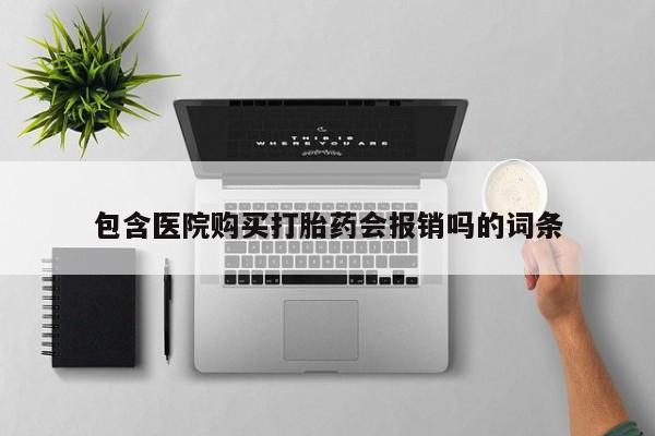 私人打胎药网店可以买吗包含医院购买打胎药会报销吗的词条