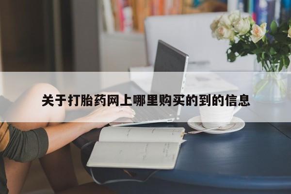 私人打胎药网店可以买吗关于打胎药网上哪里购买的到的信息