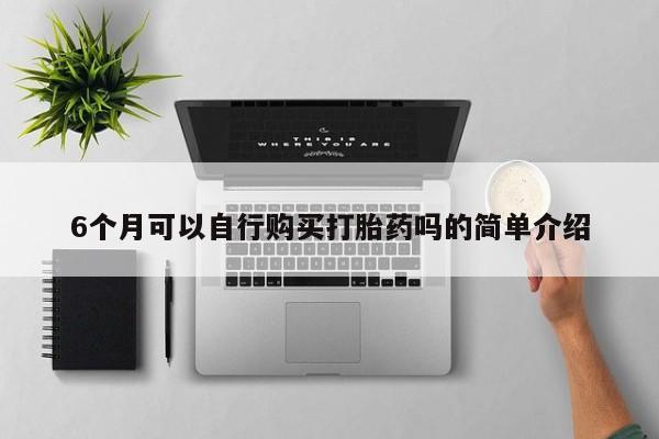 私人打胎药网店可以买吗6个月可以自行购买打胎药吗的简单介绍