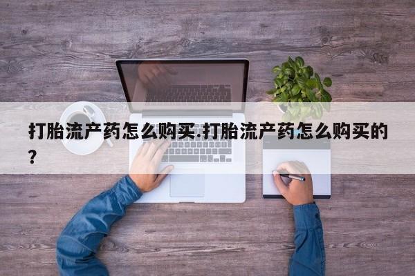 私人打胎药网店可以买吗打胎流产药怎么购买.打胎流产药怎么购买的？