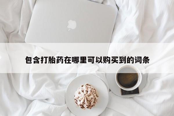 私人打胎药网店可以买吗包含打胎药在哪里可以购买到的词条