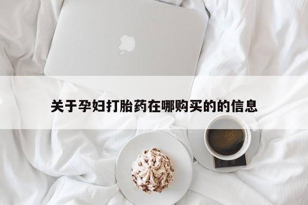 私人打胎药网店可以买吗关于孕妇打胎药在哪购买的的信息