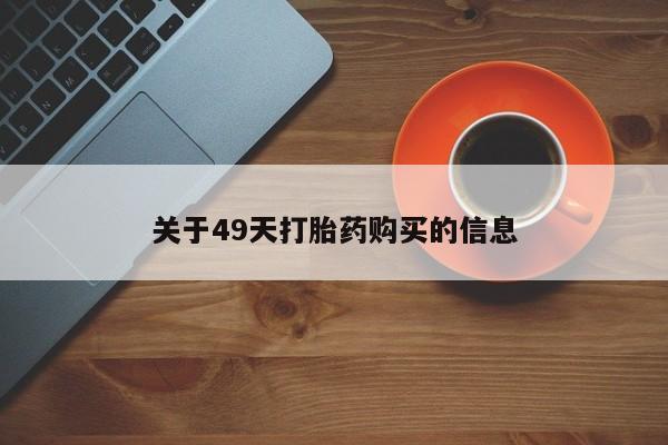 私人打胎药网店可以买吗关于49天打胎药购买的信息