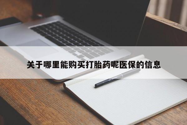 私人打胎药网店可以买吗关于哪里能购买打胎药呢医保的信息