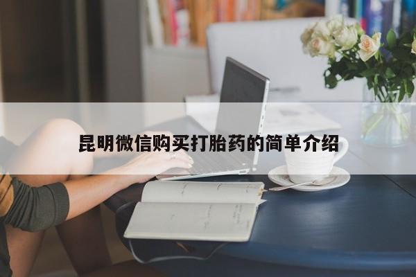 私人打胎药网店可以买吗昆明微信购买打胎药的简单介绍